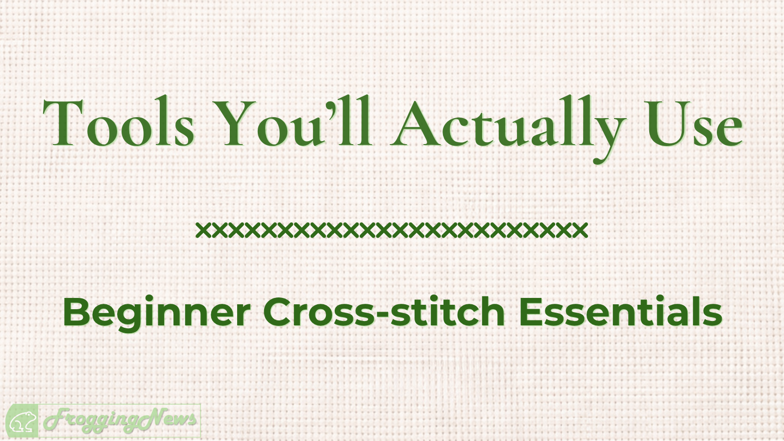 Cross-Stitch Tools & Accessories You’ll Actually Use (and What You Can Skip)
