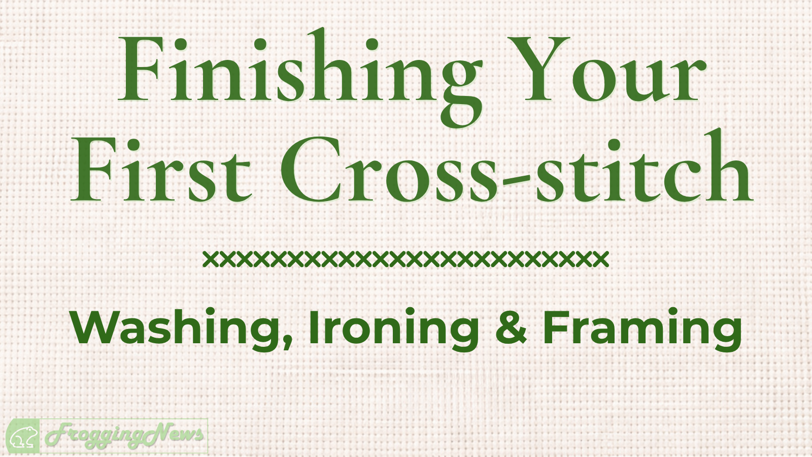 Finishing Your First Cross-Stitch (Washing, Ironing & Framing Made Easy)